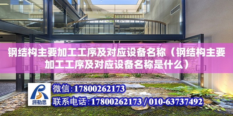 钢结构主要加工工序及对应设备名称（钢结构主要加工工序及对应设备名称是什么）