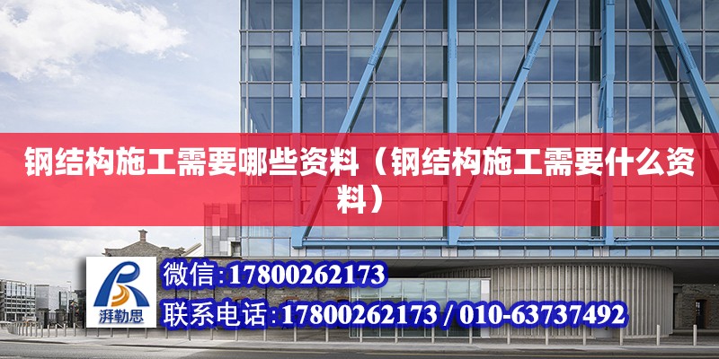 钢结构施工需要哪些资料（钢结构施工需要什么资料） 建筑效果图设计