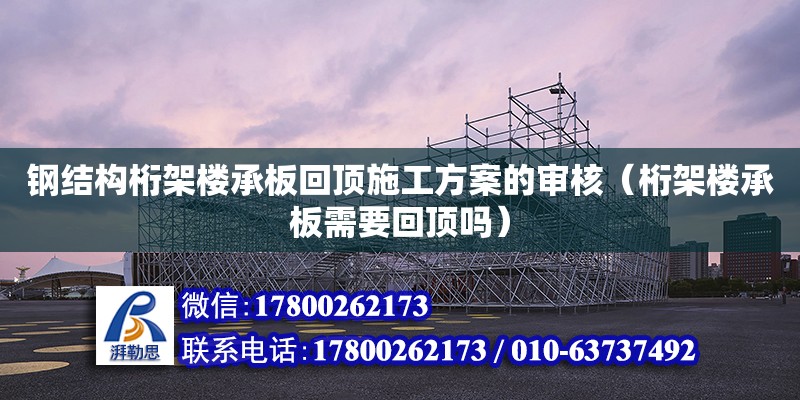 钢结构桁架楼承板回顶施工方案的审核（桁架楼承板需要回顶吗） 钢结构钢结构停车场施工