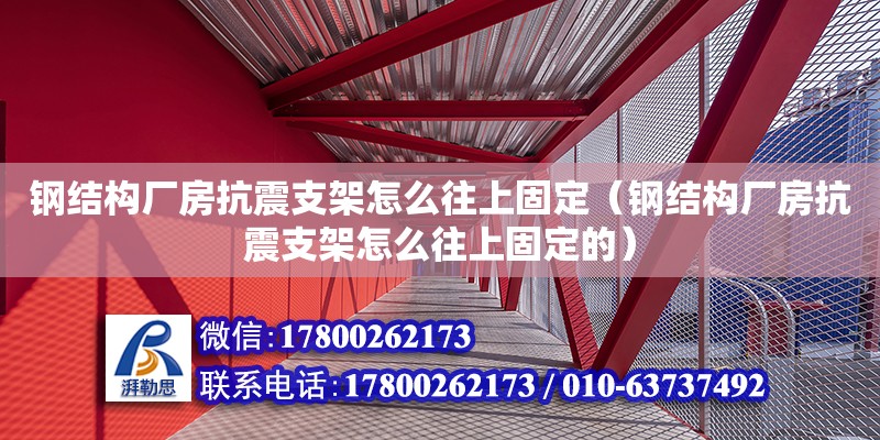 钢结构厂房抗震支架怎么往上固定（钢结构厂房抗震支架怎么往上固定的）