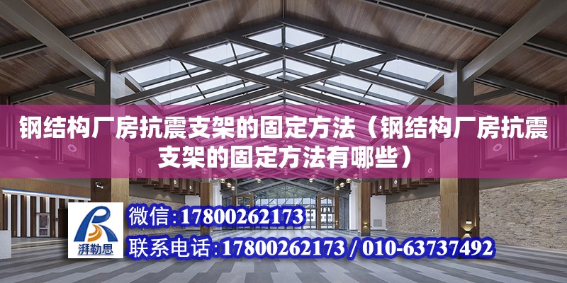 钢结构厂房抗震支架的固定方法（钢结构厂房抗震支架的固定方法有哪些）