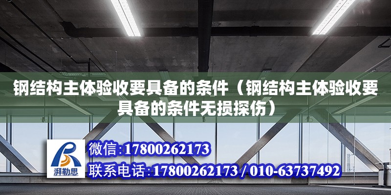 钢结构主体验收要具备的条件（钢结构主体验收要具备的条件无损探伤）