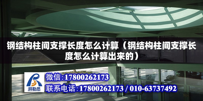 钢结构柱间支撑长度怎么计算（钢结构柱间支撑长度怎么计算出来的）