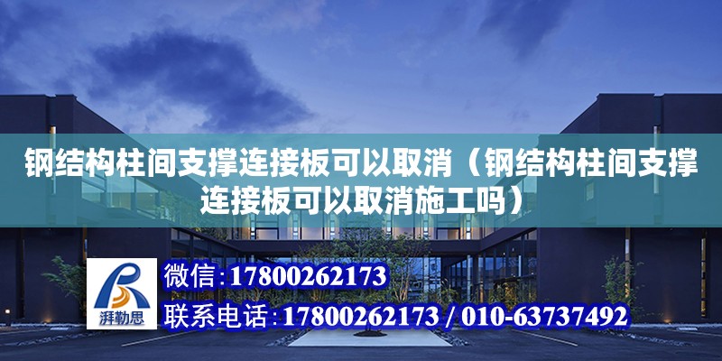 钢结构柱间支撑连接板可以取消（钢结构柱间支撑连接板可以取消施工吗）