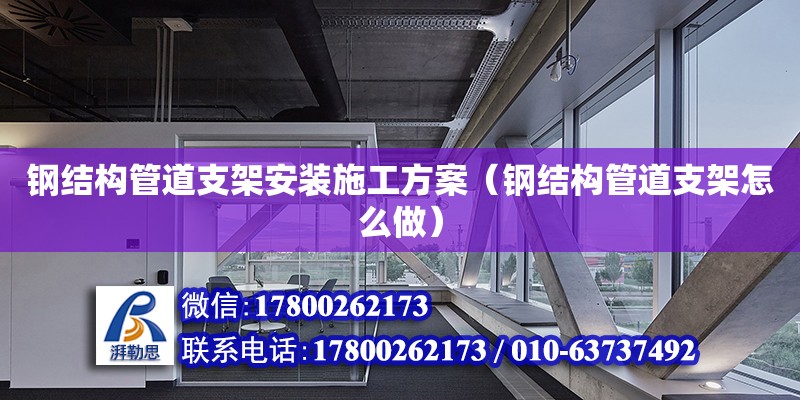 钢结构管道支架安装施工方案（钢结构管道支架怎么做）