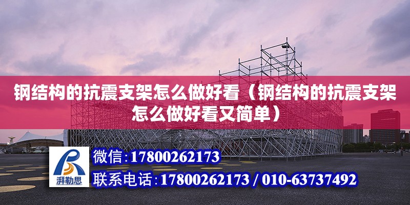 钢结构的抗震支架怎么做好看（钢结构的抗震支架怎么做好看又简单）