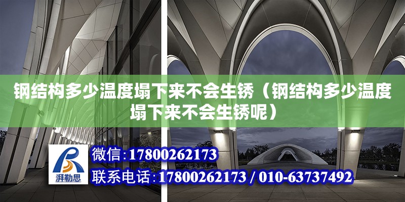 钢结构多少温度塌下来不会生锈（钢结构多少温度塌下来不会生锈呢）