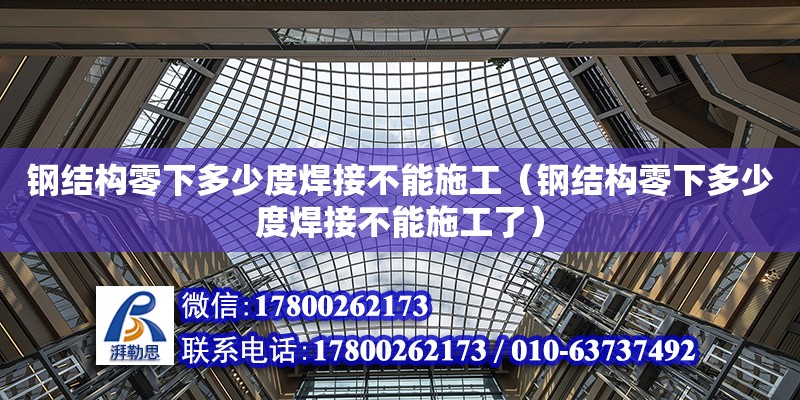 钢结构零下多少度焊接不能施工（钢结构零下多少度焊接不能施工了）