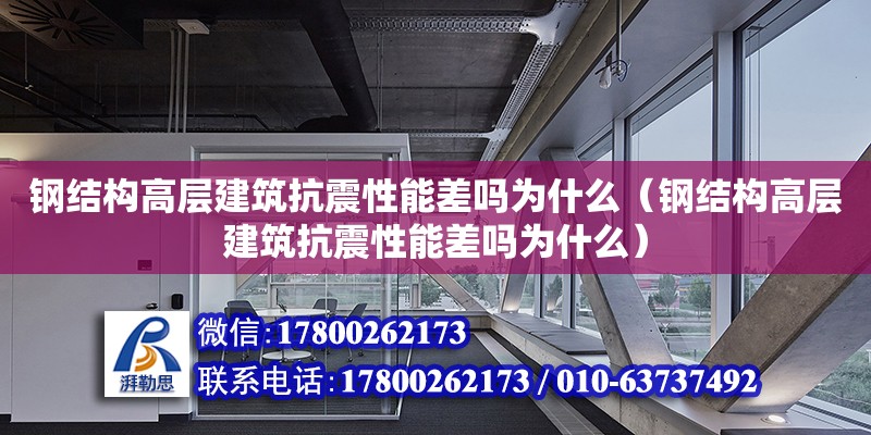 钢结构高层建筑抗震性能差吗为什么（钢结构高层建筑抗震性能差吗为什么）