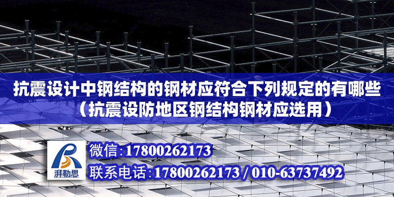 抗震设计中钢结构的钢材应符合下列规定的有哪些（抗震设防地区钢结构钢材应选用）