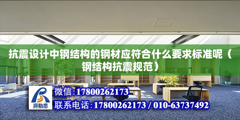 抗震设计中钢结构的钢材应符合什么要求标准呢（钢结构抗震规范）