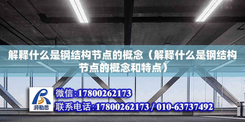 解释什么是钢结构节点的概念（解释什么是钢结构节点的概念和特点） 钢结构网架设计