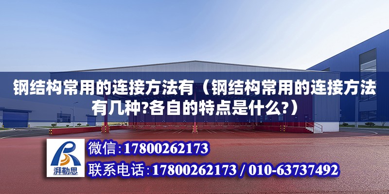 钢结构常用的连接方法有（钢结构常用的连接方法有几种?各自的特点是什么?）