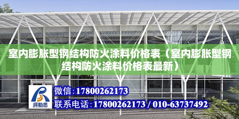 室内膨胀型钢结构防火涂料价格表（室内膨胀型钢结构防火涂料价格表最新）