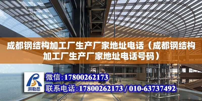 成都钢结构加工厂生产厂家地址电话（成都钢结构加工厂生产厂家地址电话号码）