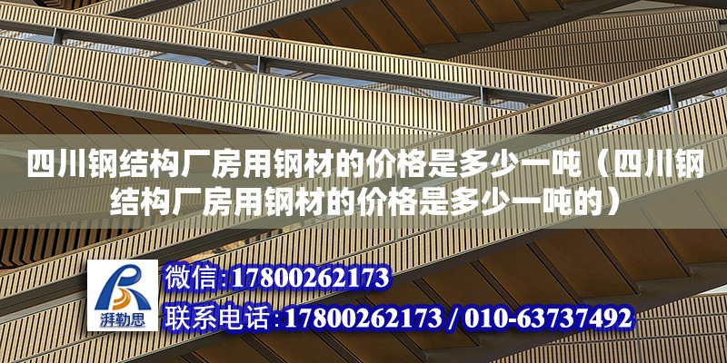 四川钢结构厂房用钢材的价格是多少一吨（四川钢结构厂房用钢材的价格是多少一吨的）