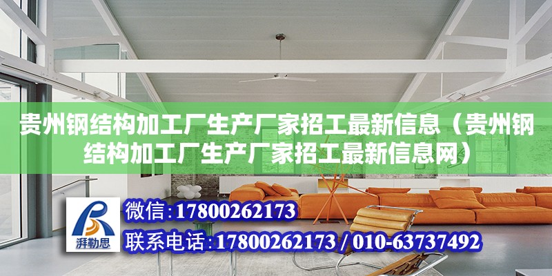 贵州钢结构加工厂生产厂家招工最新信息（贵州钢结构加工厂生产厂家招工最新信息网）