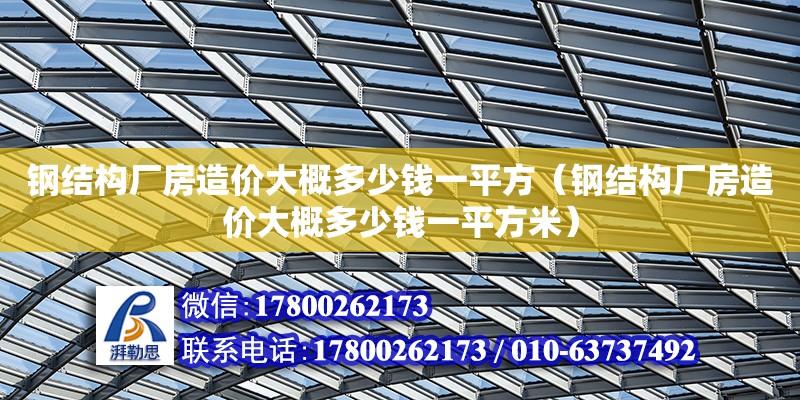 钢结构厂房造价大概多少钱一平方（钢结构厂房造价大概多少钱一平方米）