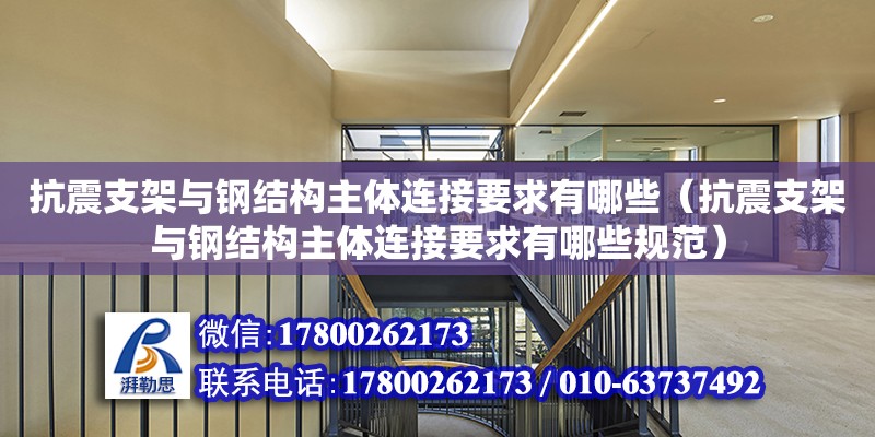 抗震支架与钢结构主体连接要求有哪些（抗震支架与钢结构主体连接要求有哪些规范）