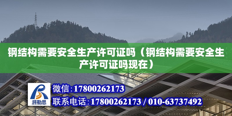 钢结构需要安全生产许可证吗（钢结构需要安全生产许可证吗现在）