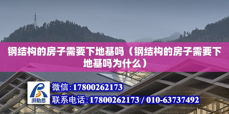 钢结构的房子需要下地基吗（钢结构的房子需要下地基吗为什么）