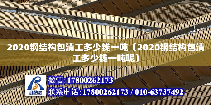 2020钢结构包清工多少钱一吨（2020钢结构包清工多少钱一吨呢）