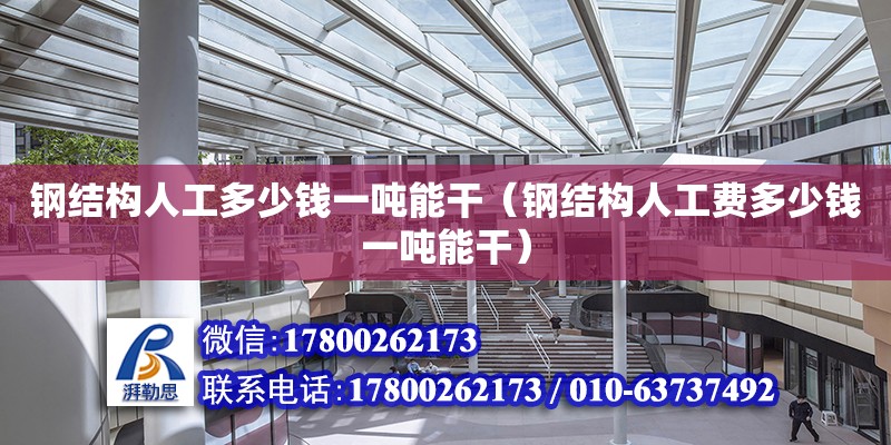 钢结构人工多少钱一吨能干（钢结构人工费多少钱一吨能干） 钢结构钢结构螺旋楼梯设计