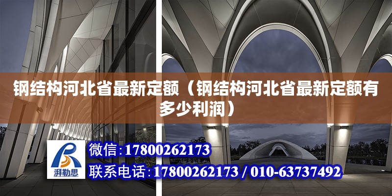 钢结构河北省最新定额（钢结构河北省最新定额有多少利润）