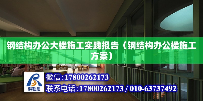 钢结构办公大楼施工实践报告（钢结构办公楼施工方案）