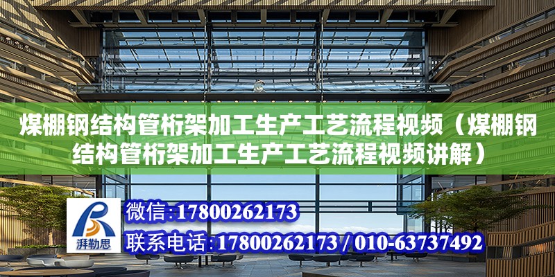 煤棚钢结构管桁架加工生产工艺流程视频（煤棚钢结构管桁架加工生产工艺流程视频讲解） 结构砌体施工