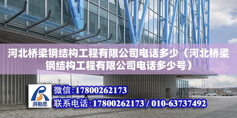 河北桥梁钢结构工程有限公司电话多少（河北桥梁钢结构工程有限公司电话多少号）