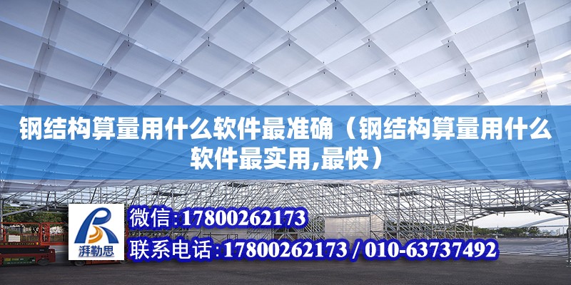 钢结构算量用什么软件最准确（钢结构算量用什么软件最实用,最快）