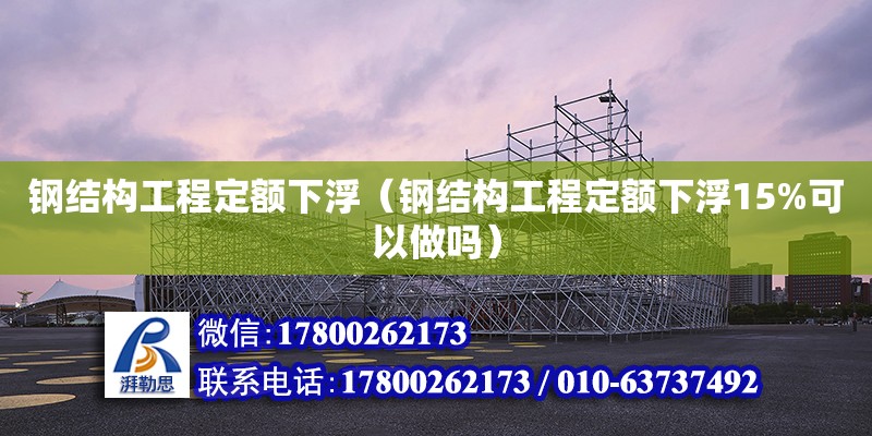 钢结构工程定额下浮（钢结构工程定额下浮15%可以做吗） 钢结构钢结构螺旋楼梯设计