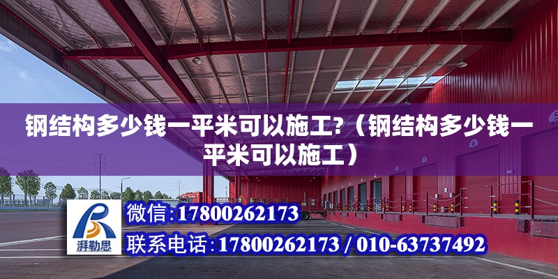 钢结构多少钱一平米可以施工?（钢结构多少钱一平米可以施工） 结构电力行业施工