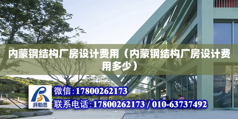 内蒙钢结构厂房设计费用（内蒙钢结构厂房设计费用多少） 结构工业装备设计