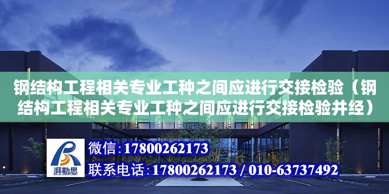 钢结构工程相关专业工种之间应进行交接检验（钢结构工程相关专业工种之间应进行交接检验并经）