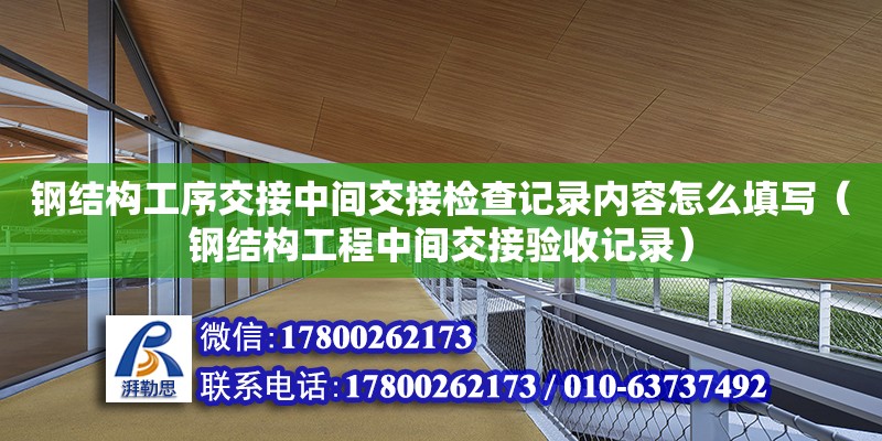 钢结构工序交接中间交接检查记录内容怎么填写（钢结构工程中间交接验收记录） 结构桥梁钢结构设计