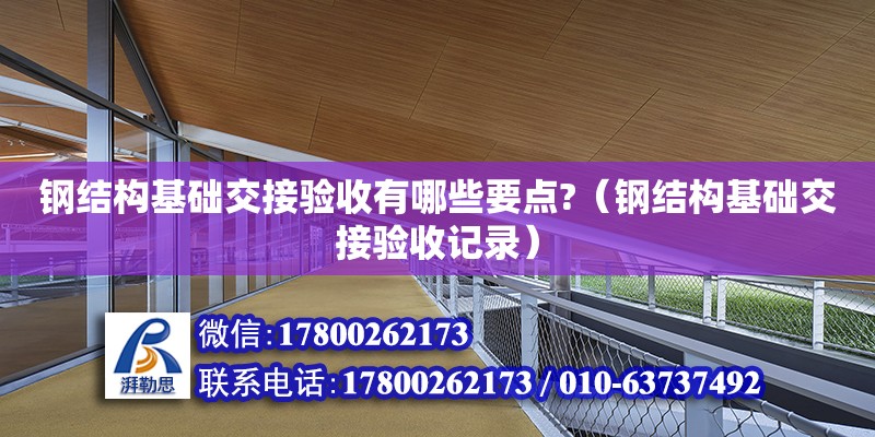 钢结构基础交接验收有哪些要点?（钢结构基础交接验收记录） 钢结构网架施工