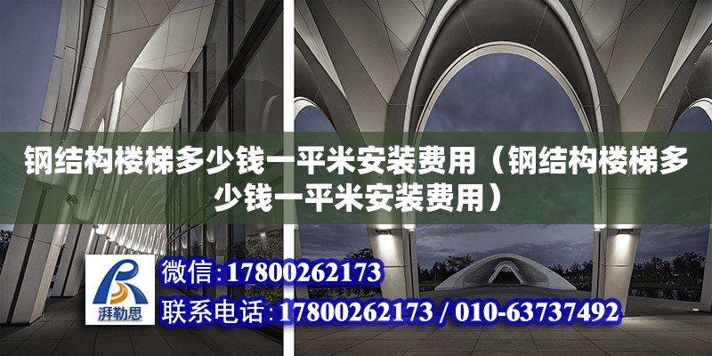 钢结构楼梯多少钱一平米安装费用（钢结构楼梯多少钱一平米安装费用）