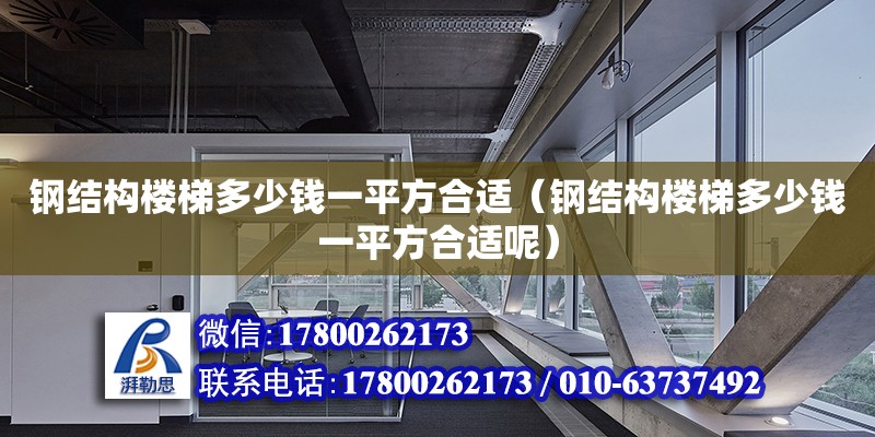 钢结构楼梯多少钱一平方合适（钢结构楼梯多少钱一平方合适呢） 装饰家装施工