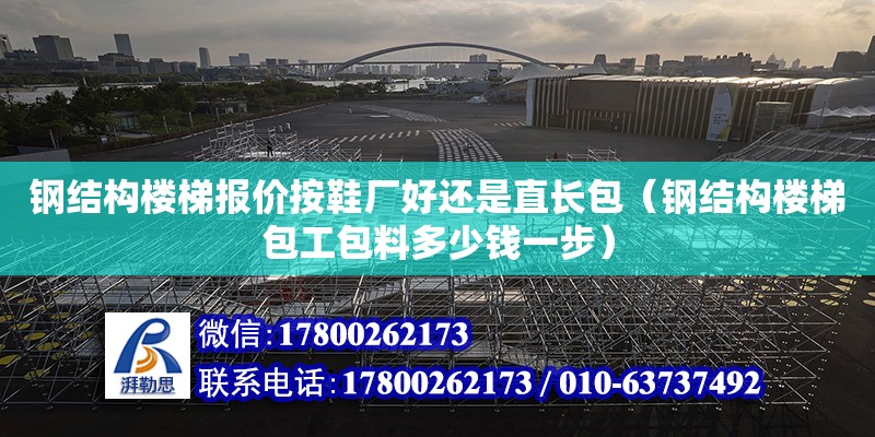 钢结构楼梯报价按鞋厂好还是直长包（钢结构楼梯包工包料多少钱一步）