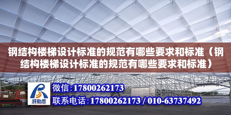 钢结构楼梯设计标准的规范有哪些要求和标准（钢结构楼梯设计标准的规范有哪些要求和标准）