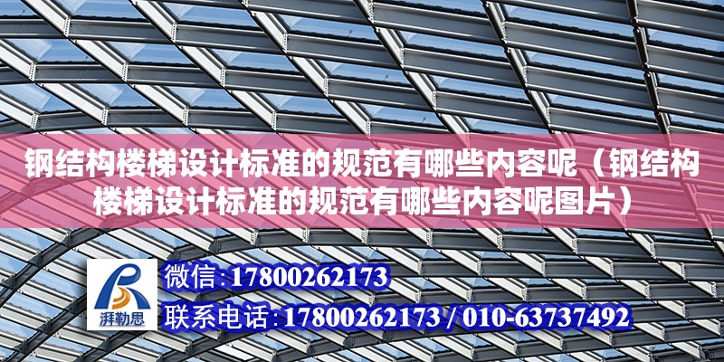 钢结构楼梯设计标准的规范有哪些内容呢（钢结构楼梯设计标准的规范有哪些内容呢图片）