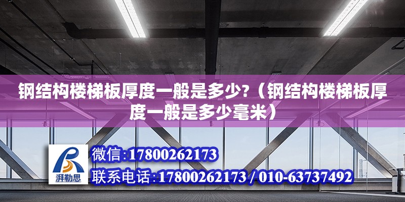 钢结构楼梯板厚度一般是多少?（钢结构楼梯板厚度一般是多少毫米）