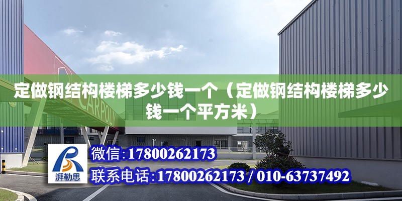 定做钢结构楼梯多少钱一个（定做钢结构楼梯多少钱一个平方米）