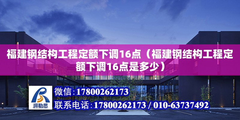 福建钢结构工程定额下调16点（福建钢结构工程定额下调16点是多少）