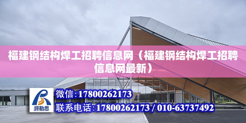 福建钢结构焊工招聘信息网（福建钢结构焊工招聘信息网最新）