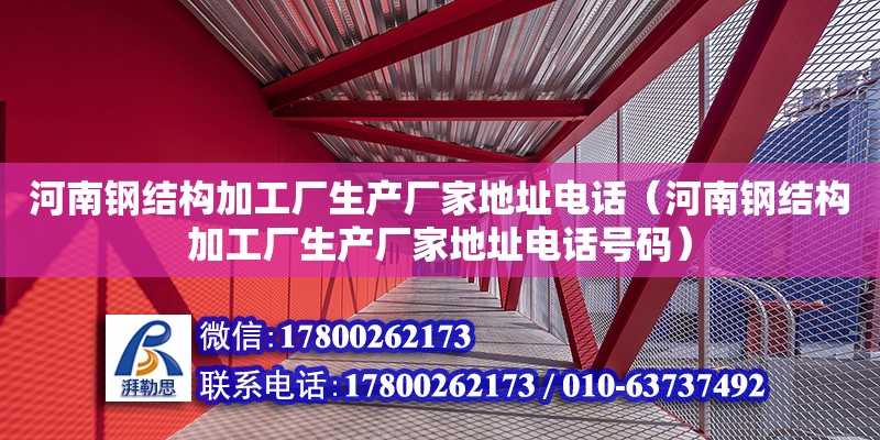 河南钢结构加工厂生产厂家地址**（河南钢结构加工厂生产厂家地址**号码）