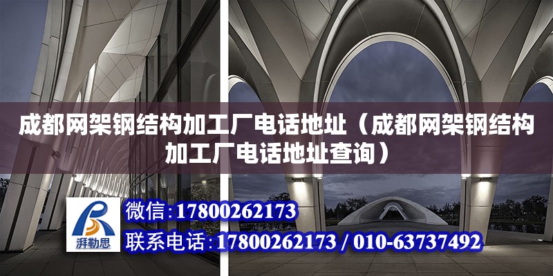 成都网架钢结构加工厂电话地址（成都网架钢结构加工厂电话地址查询）