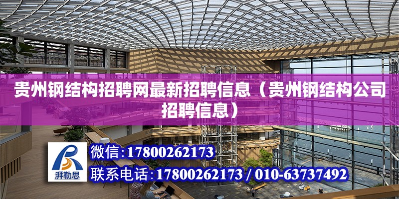 贵州钢结构招聘网最新招聘信息（贵州钢结构公司招聘信息） 钢结构钢结构螺旋楼梯施工